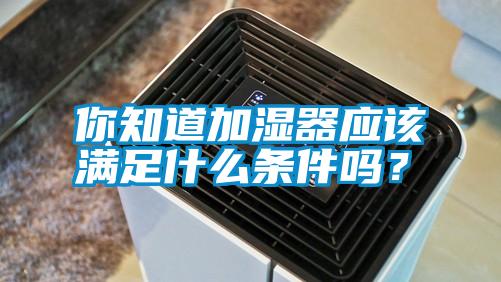 你知道加濕器應(yīng)該滿足什么條件嗎？