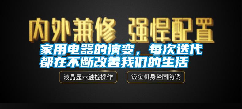 家用電器的演變，每次迭代都在不斷改善我們的生活
