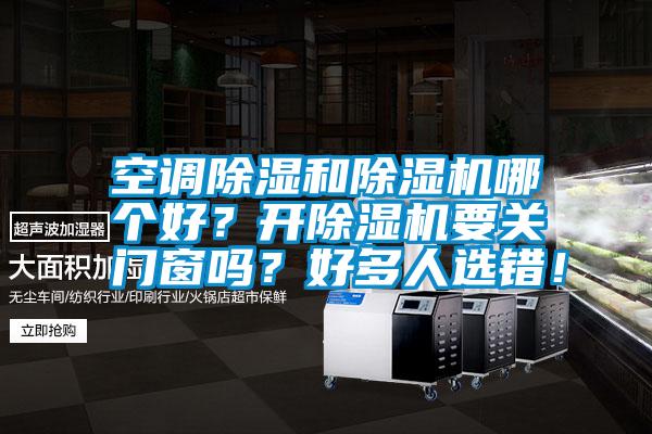 空調(diào)除濕和除濕機(jī)哪個好？開除濕機(jī)要關(guān)門窗嗎？好多人選錯！