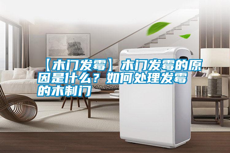 【木門(mén)發(fā)霉】木門(mén)發(fā)霉的原因是什么？如何處理發(fā)霉的木制門(mén)