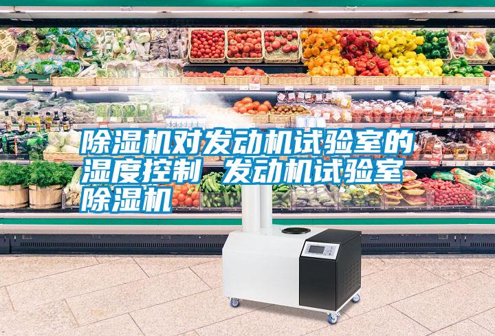 除濕機(jī)對發(fā)動機(jī)試驗(yàn)室的濕度控制 發(fā)動機(jī)試驗(yàn)室除濕機(jī)