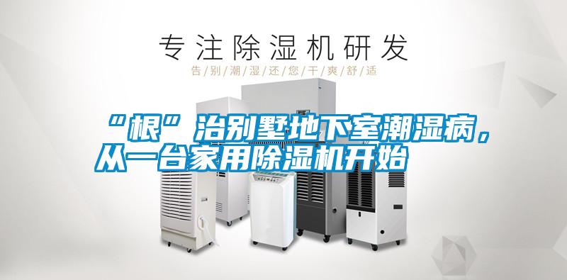 “根”治別墅地下室潮濕病，從一臺(tái)家用除濕機(jī)開(kāi)始