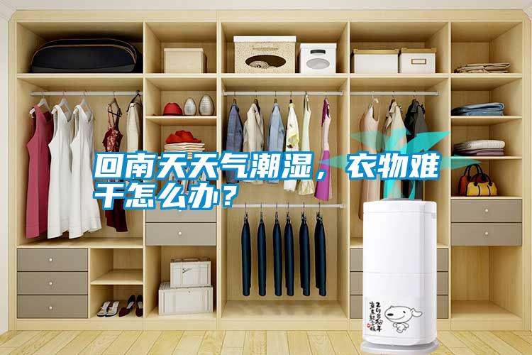 回南天天氣潮濕，衣物難干怎么辦？