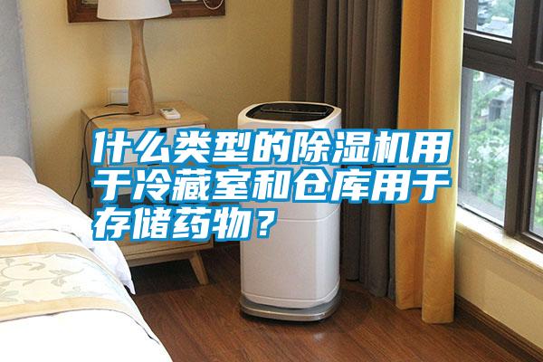 什么類型的除濕機(jī)用于冷藏室和倉(cāng)庫(kù)用于存儲(chǔ)藥物？