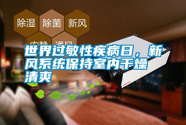 世界過敏性疾病日，新風(fēng)系統(tǒng)保持室內(nèi)干燥清爽