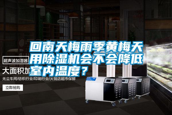 回南天梅雨季黃梅天用除濕機(jī)會(huì)不會(huì)降低室內(nèi)溫度？