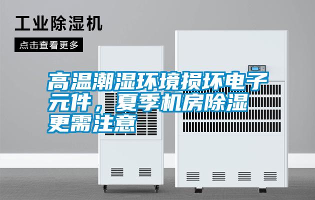 高溫潮濕環(huán)境損壞電子元件，夏季機(jī)房除濕更需注意