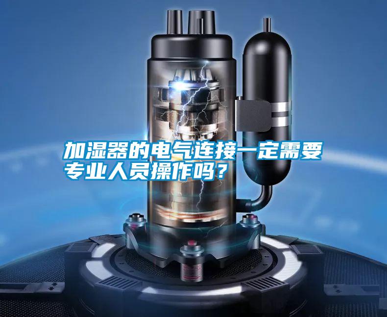 加濕器的電氣連接一定需要專(zhuān)業(yè)人員操作嗎？