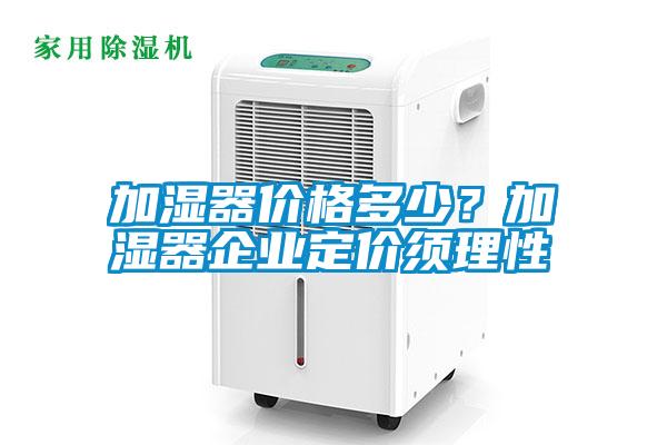 加濕器價格多少？加濕器企業(yè)定價須理性