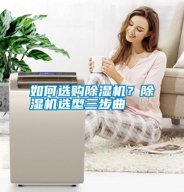 如何選購除濕機(jī)？除濕機(jī)選型三步曲