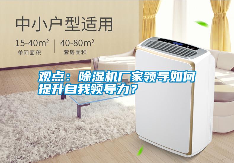 觀點(diǎn)：除濕機(jī)廠家領(lǐng)導(dǎo)如何提升自我領(lǐng)導(dǎo)力？