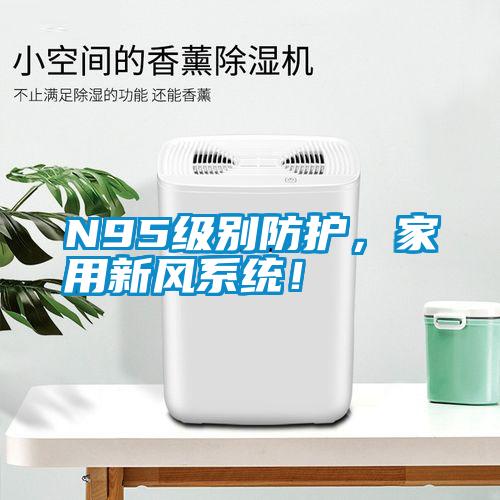 N95級(jí)別防護(hù)，家用新風(fēng)系統(tǒng)！