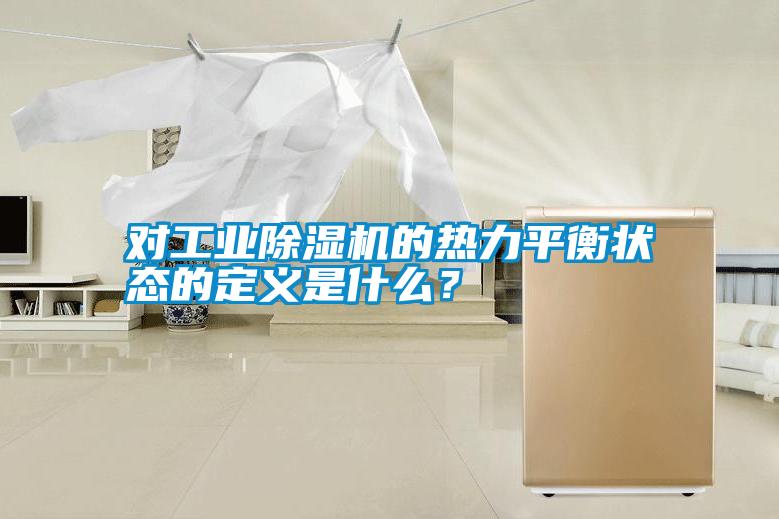 對工業(yè)除濕機(jī)的熱力平衡狀態(tài)的定義是什么？