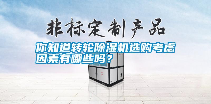 你知道轉(zhuǎn)輪除濕機(jī)選購考慮因素有哪些嗎？
