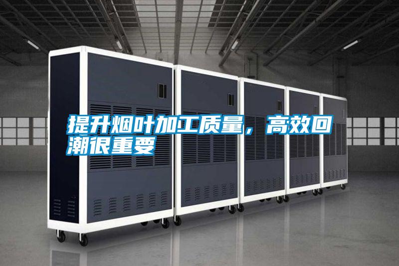提升煙葉加工質(zhì)量，高效回潮很重要