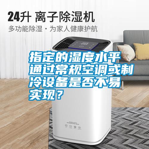 指定的濕度水平通過常規(guī)空調或制冷設備是否不易實現？