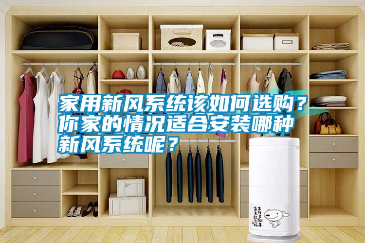 家用新風(fēng)系統(tǒng)該如何選購(gòu)？你家的情況適合安裝哪種新風(fēng)系統(tǒng)呢？