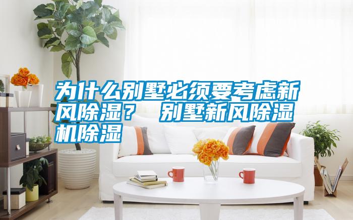 為什么別墅必須要考慮新風(fēng)除濕？ 別墅新風(fēng)除濕機(jī)除濕
