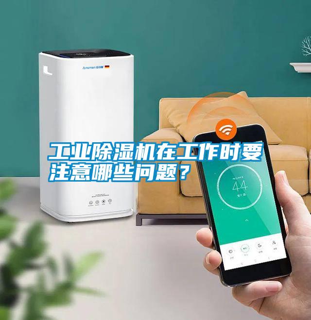 工業(yè)除濕機在工作時要注意哪些問題？