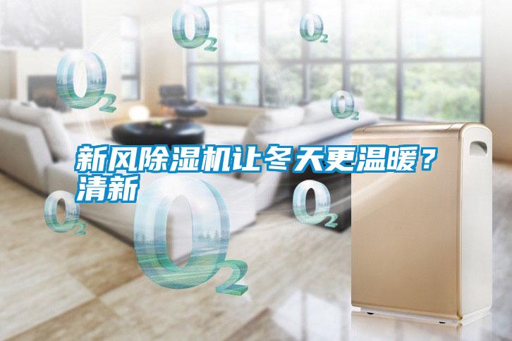 新風(fēng)除濕機讓冬天更溫暖？清新