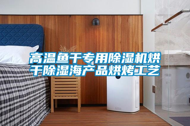 高溫魚(yú)干專用除濕機(jī)烘干除濕海產(chǎn)品烘烤工藝