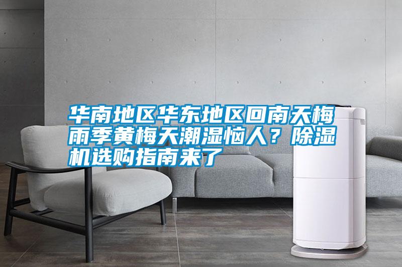 華南地區(qū)華東地區(qū)回南天梅雨季黃梅天潮濕惱人？除濕機選購指南來了