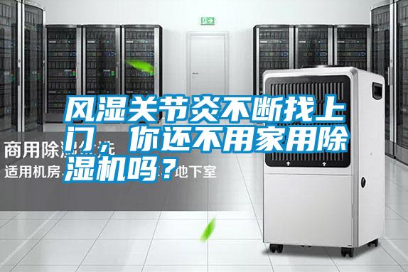 風(fēng)濕關(guān)節(jié)炎不斷找上門，你還不用家用除濕機(jī)嗎？