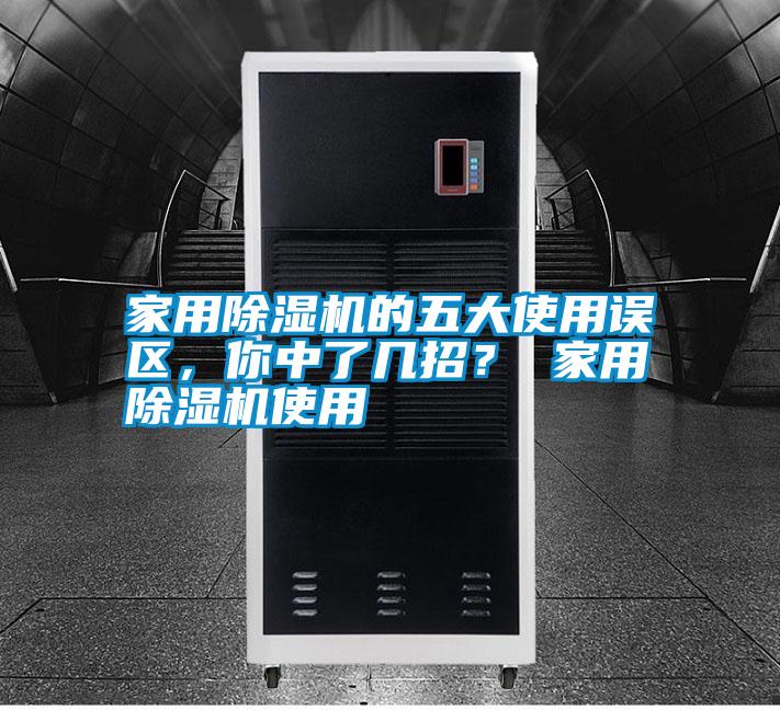 家用除濕機(jī)的五大使用誤區(qū)，你中了幾招？ 家用除濕機(jī)使用