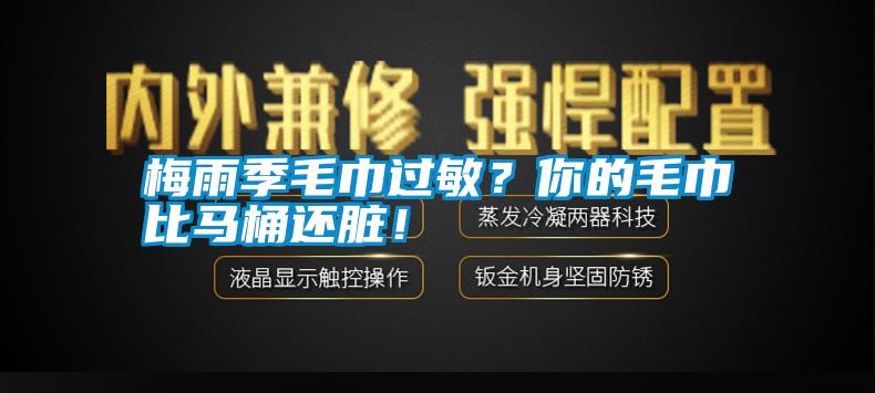 梅雨季毛巾過(guò)敏？你的毛巾比馬桶還臟！