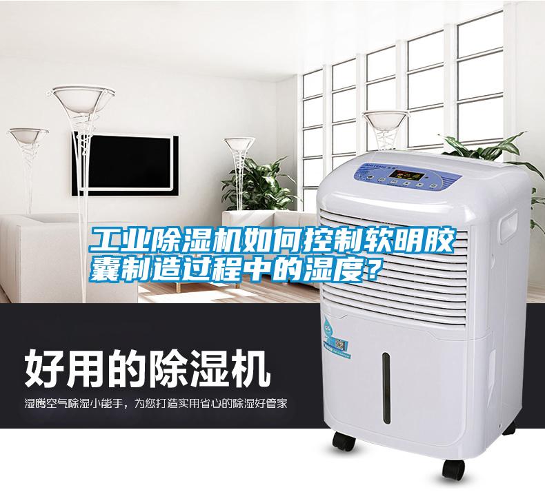 工業(yè)除濕機(jī)如何控制軟明膠囊制造過程中的濕度？