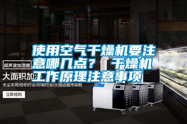 使用空氣干燥機(jī)要注意哪幾點(diǎn)？ 干燥機(jī)工作原理注意事項(xiàng)