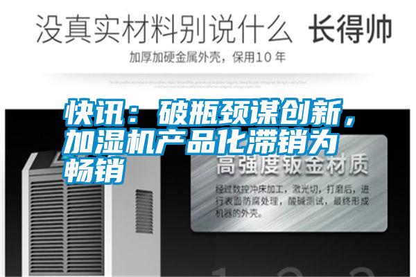 快訊：破瓶頸謀創(chuàng)新，加濕機產品化滯銷為暢銷