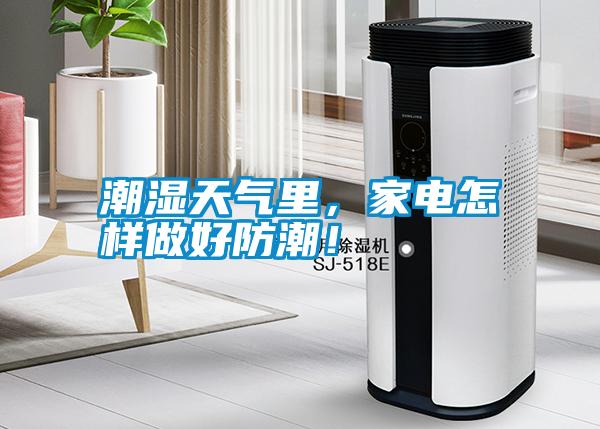 潮濕天氣里，家電怎樣做好防潮！