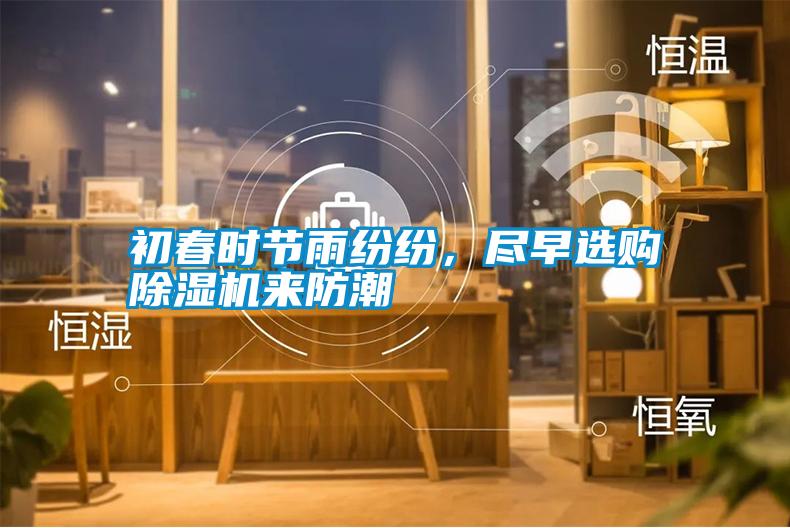 初春時節(jié)雨紛紛，盡早選購除濕機來防潮