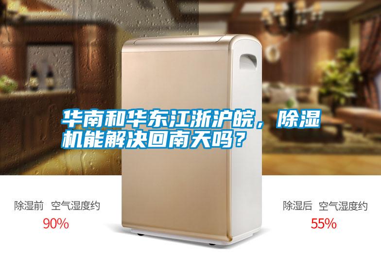 華南和華東江浙滬皖，除濕機(jī)能解決回南天嗎？