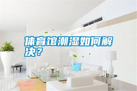 體育館潮濕如何解決？