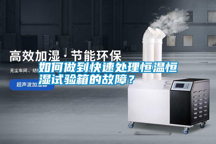 如何做到快速處理恒溫恒濕試驗箱的故障？