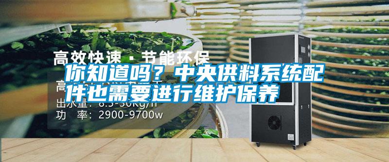 你知道嗎？中央供料系統(tǒng)配件也需要進(jìn)行維護(hù)保養(yǎng)