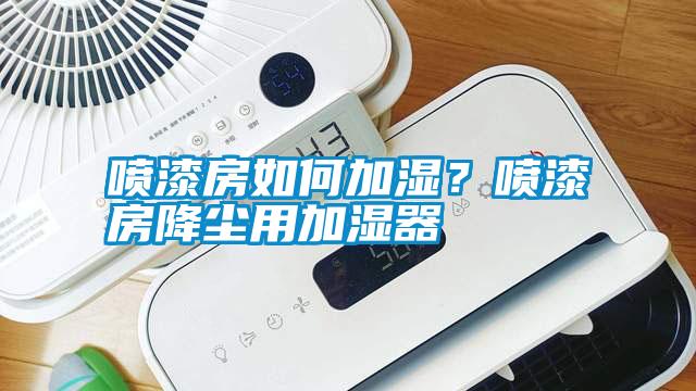噴漆房如何加濕？噴漆房降塵用加濕器