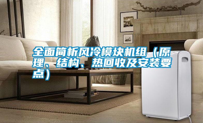 全面簡(jiǎn)析風(fēng)冷模塊機(jī)組（原理、結(jié)構(gòu)、熱回收及安裝要點(diǎn)）