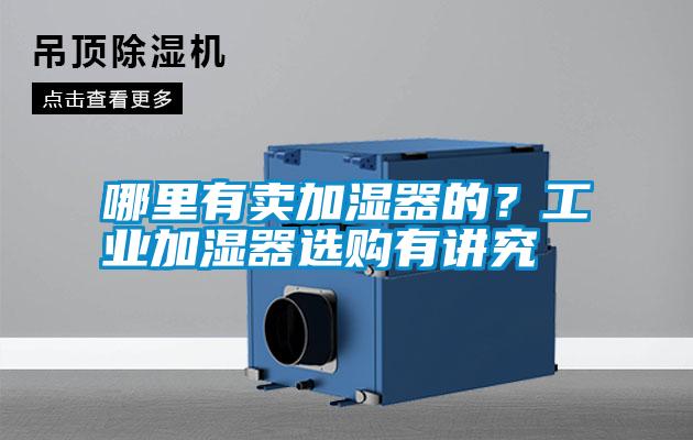 哪里有賣加濕器的？工業(yè)加濕器選購有講究