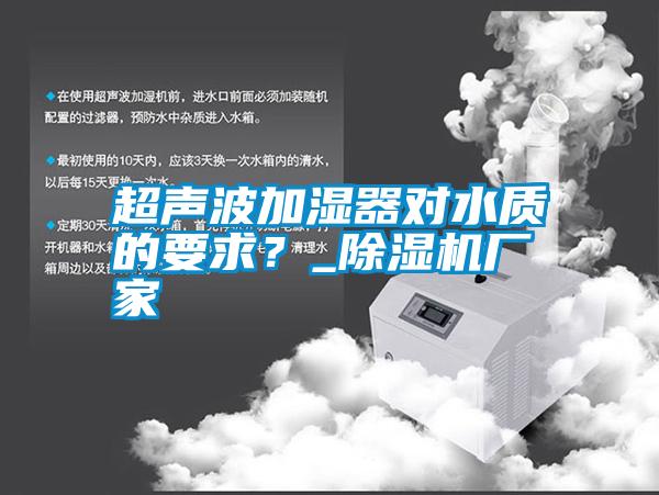 超聲波加濕器對水質(zhì)的要求？_除濕機(jī)廠家