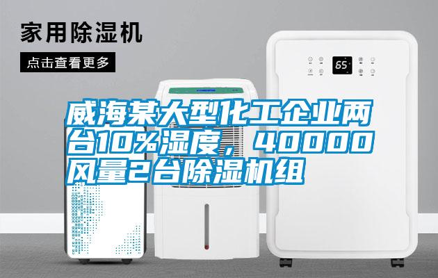 威海某大型化工企業(yè)兩臺(tái)10%濕度，40000風(fēng)量2臺(tái)除濕機(jī)組