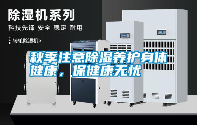 秋季注意除濕養(yǎng)護(hù)身體健康，保健康無憂