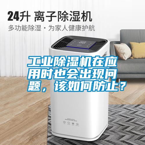 工業(yè)除濕機在應(yīng)用時也會出現(xiàn)問題，該如何防止？