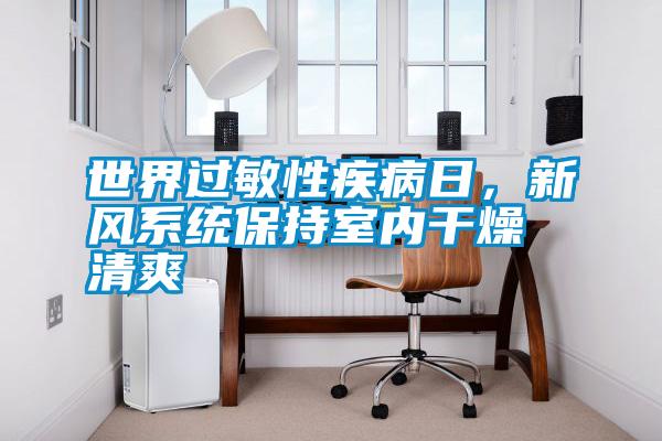 世界過(guò)敏性疾病日，新風(fēng)系統(tǒng)保持室內(nèi)干燥清爽
