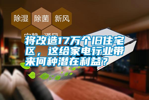 將改造17萬(wàn)個(gè)舊住宅區(qū)，這給家電行業(yè)帶來(lái)何種潛在利益？