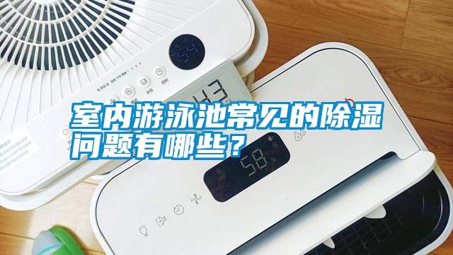 室內(nèi)游泳池常見的除濕問題有哪些？