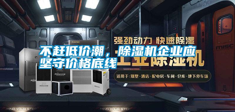 不趕低價潮，除濕機企業(yè)應(yīng)堅守價格底線