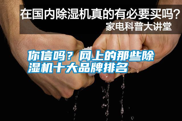 你信嗎？網(wǎng)上的那些除濕機(jī)十大品牌排名